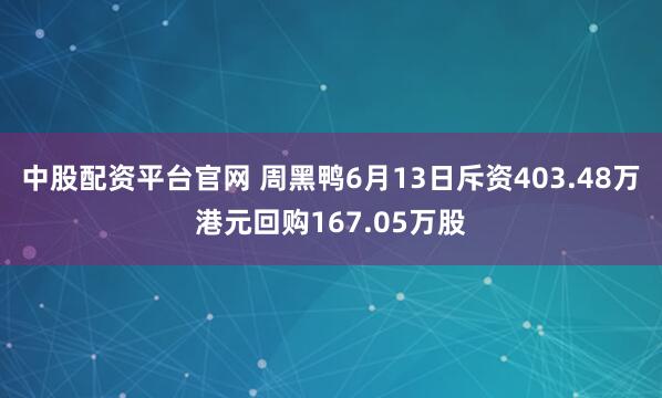 中股配资平台官网 周黑鸭6月13日斥资403.48万港元回购167.05万股