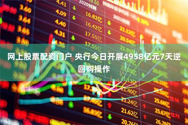 网上股票配资门户 央行今日开展4958亿元7天逆回购操作
