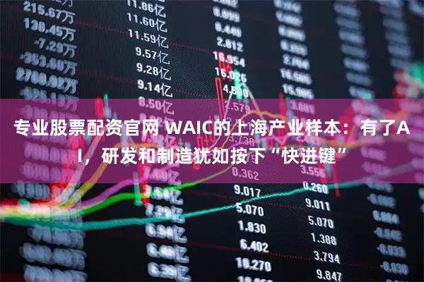 专业股票配资官网 WAIC的上海产业样本：有了AI，研发和制造犹如按下“快进键”