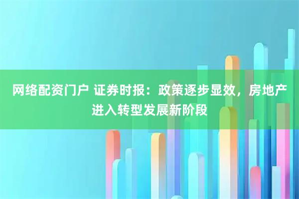 网络配资门户 证券时报：政策逐步显效，房地产进入转型发展新阶段