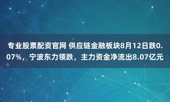 专业股票配资官网 供应链金融板块8月12日跌0.07%，宁波东力领跌，主力资金净流出8.07亿元