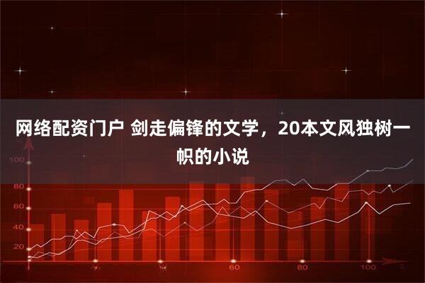 网络配资门户 剑走偏锋的文学，20本文风独树一帜的小说