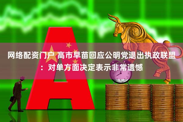 网络配资门户 高市早苗回应公明党退出执政联盟：对单方面决定表示非常遗憾