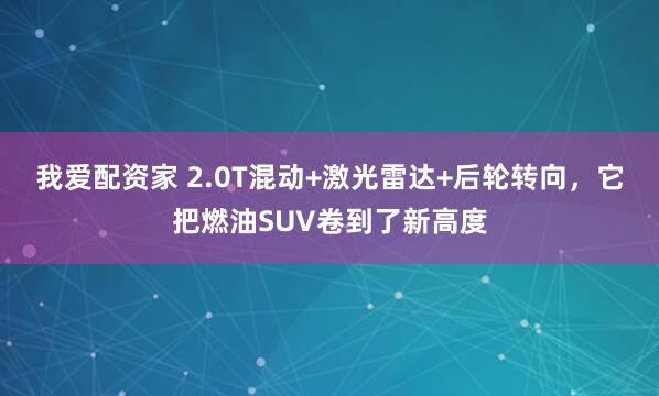 我爱配资家 2.0T混动+激光雷达+后轮转向，它把燃油SUV卷到了新高度