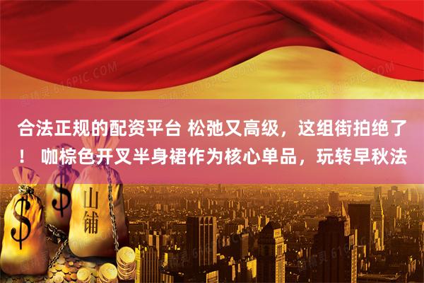 合法正规的配资平台 松弛又高级，这组街拍绝了！ 咖棕色开叉半身裙作为核心单品，玩转早秋法